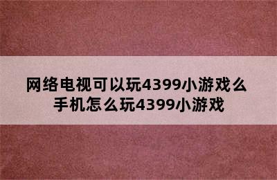 网络电视可以玩4399小游戏么 手机怎么玩4399小游戏